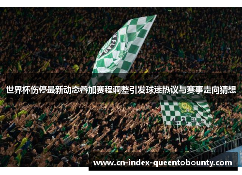 世界杯伤停最新动态叠加赛程调整引发球迷热议与赛事走向猜想