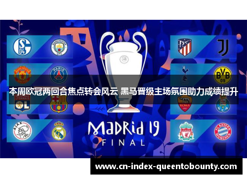 本周欧冠两回合焦点转会风云 黑马晋级主场氛围助力成绩提升 本周欧冠两回合焦点转会风云 黑马晋级主场氛围助力成绩提升