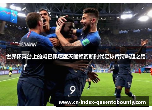 世界杯舞台上的姆巴佩速度天赋领衔新时代足球传奇崛起之路 世界杯舞台上的姆巴佩速度天赋领衔新时代足球传奇崛起之路