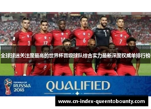 全球球迷关注度最高的世界杯晋级球队综合实力最新深度权威单排行榜 全球球迷关注度最高的世界杯晋级球队综合实力最新深度权威单排行榜