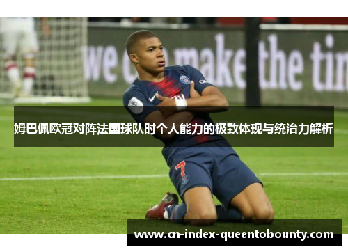 姆巴佩欧冠对阵法国球队时个人能力的极致体现与统治力解析 姆巴佩欧冠对阵法国球队时个人能力的极致体现与统治力解析