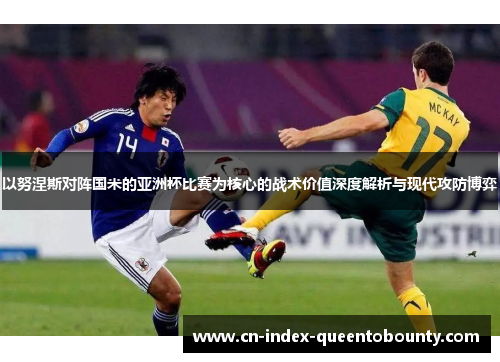 以努涅斯对阵国米的亚洲杯比赛为核心的战术价值深度解析与现代攻防博弈