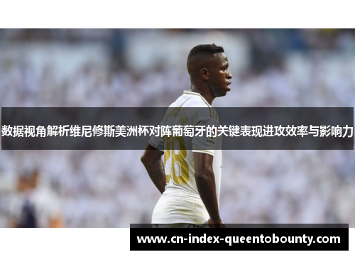 数据视角解析维尼修斯美洲杯对阵葡萄牙的关键表现进攻效率与影响力 数据视角解析维尼修斯美洲杯对阵葡萄牙的关键表现进攻效率与影响力