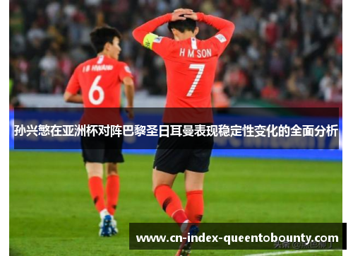 孙兴慜在亚洲杯对阵巴黎圣日耳曼表现稳定性变化的全面分析 孙兴慜在亚洲杯对阵巴黎圣日耳曼表现稳定性变化的全面分析