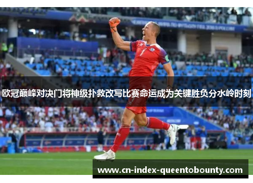 欧冠巅峰对决门将神级扑救改写比赛命运成为关键胜负分水岭时刻