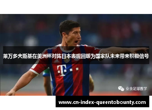 莱万多夫斯基在美洲杯对阵日本表现回暖为国家队未来带来积极信号 莱万多夫斯基在美洲杯对阵日本表现回暖为国家队未来带来积极信号