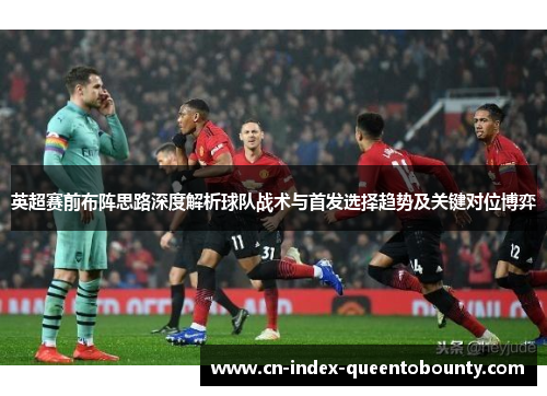 英超赛前布阵思路深度解析球队战术与首发选择趋势及关键对位博弈