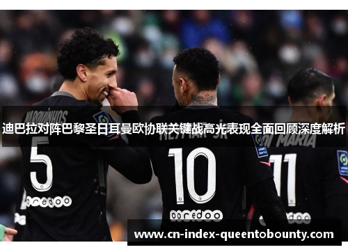 迪巴拉对阵巴黎圣日耳曼欧协联关键战高光表现全面回顾深度解析 迪巴拉对阵巴黎圣日耳曼欧协联关键战高光表现全面回顾深度解析