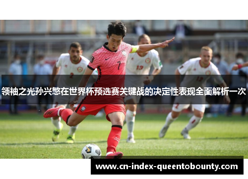 领袖之光孙兴慜在世界杯预选赛关键战的决定性表现全面解析一次 领袖之光孙兴慜在世界杯预选赛关键战的决定性表现全面解析一次