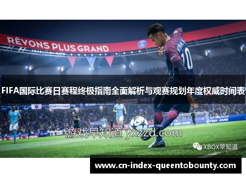 FIFA国际比赛日赛程终极指南全面解析与观赛规划年度权威时间表 FIFA国际比赛日赛程终极指南全面解析与观赛规划年度权威时间表