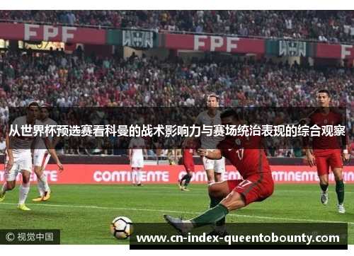 从世界杯预选赛看科曼的战术影响力与赛场统治表现的综合观察 从世界杯预选赛看科曼的战术影响力与赛场统治表现的综合观察