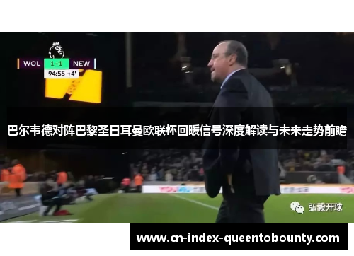 巴尔韦德对阵巴黎圣日耳曼欧联杯回暖信号深度解读与未来走势前瞻 巴尔韦德对阵巴黎圣日耳曼欧联杯回暖信号深度解读与未来走势前瞻