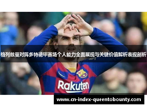 格列兹曼对阵多特德甲赛场个人能力全面展现与关键价值解析表现剖析