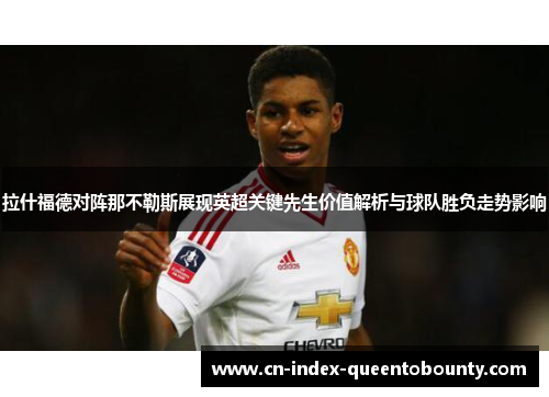 拉什福德对阵那不勒斯展现英超关键先生价值解析与球队胜负走势影响 拉什福德对阵那不勒斯展现英超关键先生价值解析与球队胜负走势影响