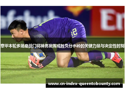意甲本轮多场鏖战门将神勇发挥成胜负分水岭的关键力量与决定性时刻 意甲本轮多场鏖战门将神勇发挥成胜负分水岭的关键力量与决定性时刻