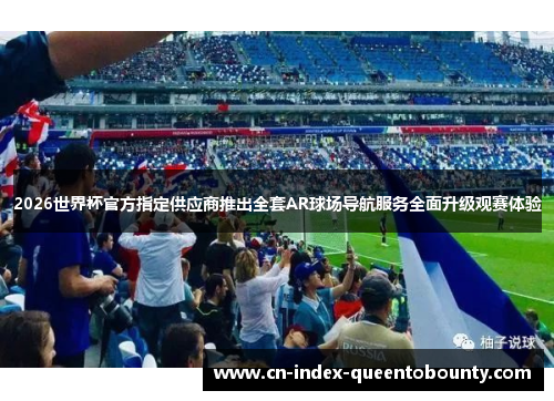 2026世界杯官方指定供应商推出全套AR球场导航服务全面升级观赛体验 2026世界杯官方指定供应商推出全套AR球场导航服务全面升级观赛体验