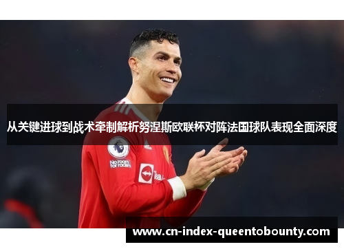 从关键进球到战术牵制解析努涅斯欧联杯对阵法国球队表现全面深度