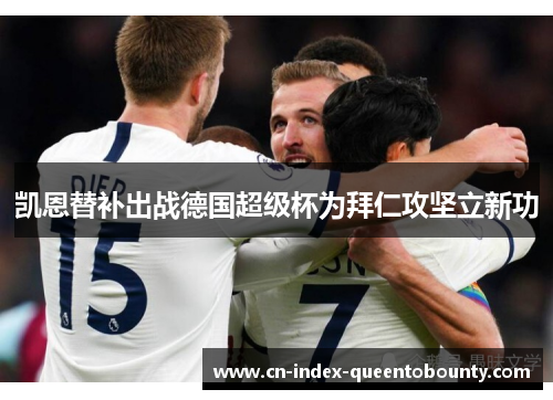 凯恩替补出战德国超级杯为拜仁攻坚立新功 凯恩替补出战德国超级杯为拜仁攻坚立新功
