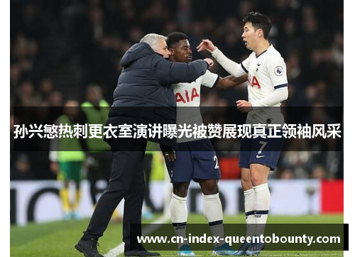 孙兴慜热刺更衣室演讲曝光被赞展现真正领袖风采