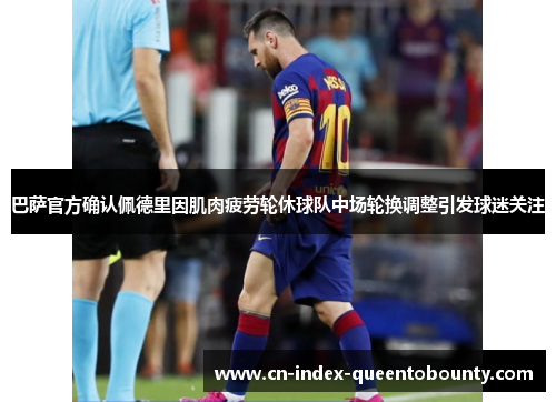 巴萨官方确认佩德里因肌肉疲劳轮休球队中场轮换调整引发球迷关注 巴萨官方确认佩德里因肌肉疲劳轮休球队中场轮换调整引发球迷关注