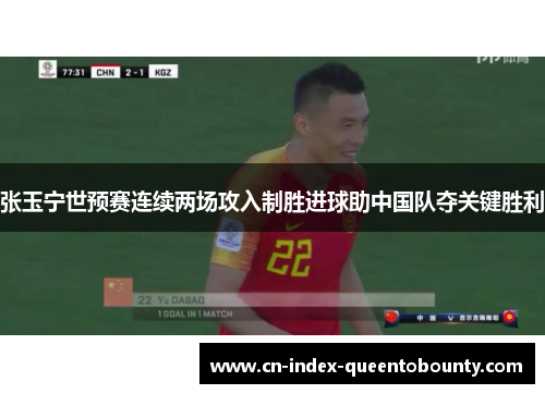 张玉宁世预赛连续两场攻入制胜进球助中国队夺关键胜利 张玉宁世预赛连续两场攻入制胜进球助中国队夺关键胜利