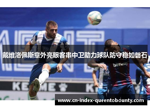 戴维洛佩斯意外亮眼客串中卫助力球队防守稳如磐石