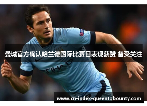 曼城官方确认哈兰德国际比赛日表现获赞 备受关注 曼城官方确认哈兰德国际比赛日表现获赞 备受关注