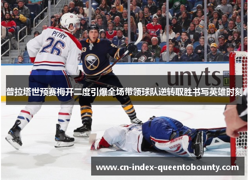 普拉塔世预赛梅开二度引爆全场带领球队逆转取胜书写英雄时刻 普拉塔世预赛梅开二度引爆全场带领球队逆转取胜书写英雄时刻