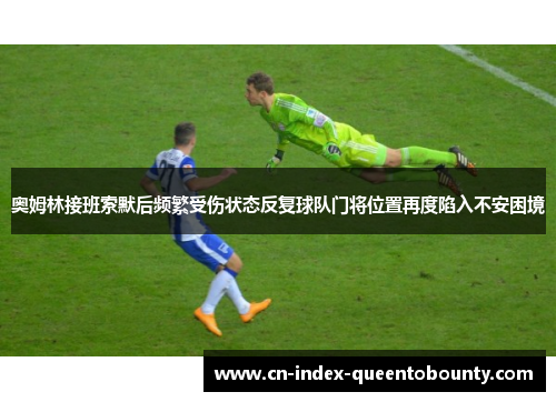 奥姆林接班索默后频繁受伤状态反复球队门将位置再度陷入不安困境