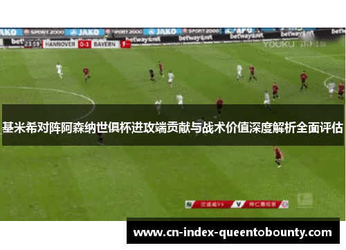 基米希对阵阿森纳世俱杯进攻端贡献与战术价值深度解析全面评估