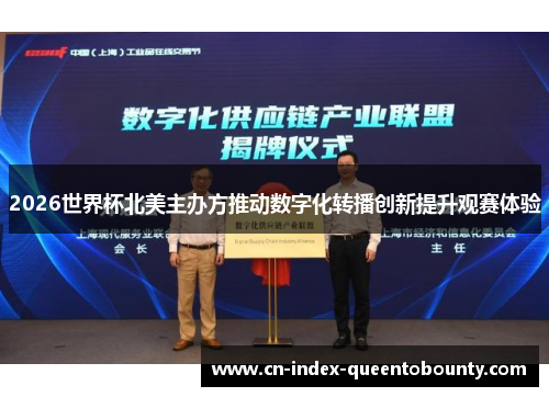 2026世界杯北美主办方推动数字化转播创新提升观赛体验