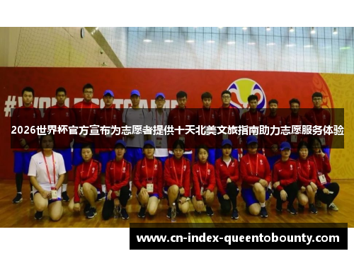2026世界杯官方宣布为志愿者提供十天北美文旅指南助力志愿服务体验