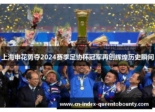 上海申花勇夺2024赛季足协杯冠军再创辉煌历史瞬间