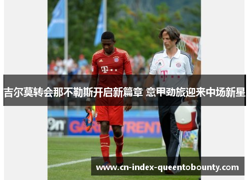 吉尔莫转会那不勒斯开启新篇章 意甲劲旅迎来中场新星