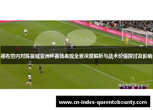 德布劳内对阵曼城亚洲杯赛场表现全景深度解析与战术价值探讨及影响