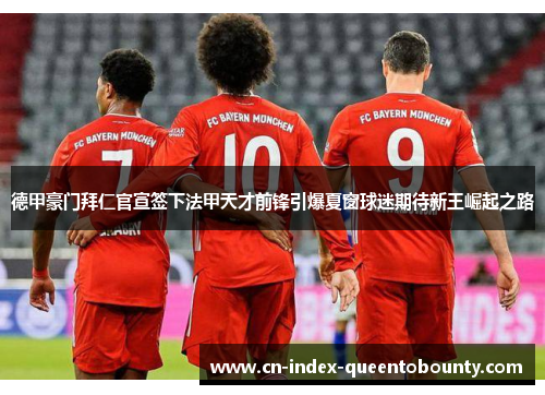 德甲豪门拜仁官宣签下法甲天才前锋引爆夏窗球迷期待新王崛起之路