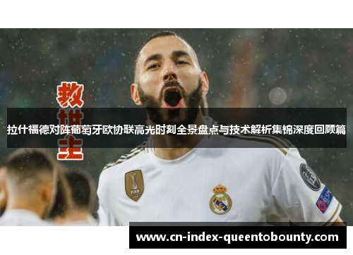 拉什福德对阵葡萄牙欧协联高光时刻全景盘点与技术解析集锦深度回顾篇 拉什福德对阵葡萄牙欧协联高光时刻全景盘点与技术解析集锦深度回顾篇