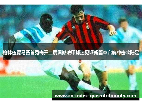 格林伍德马赛首秀梅开二度震撼法甲球迷见证新篇章启航冲击欧陆足 格林伍德马赛首秀梅开二度震撼法甲球迷见证新篇章启航冲击欧陆足