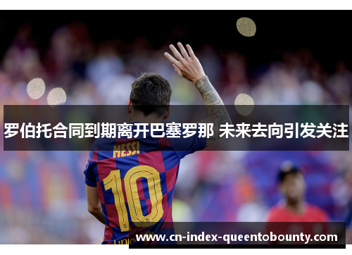 罗伯托合同到期离开巴塞罗那 未来去向引发关注 罗伯托合同到期离开巴塞罗那 未来去向引发关注